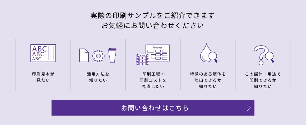 実際の印刷サンプルをご紹介できます。お気軽にお問い合わせください。（このバナーをクリックすると製品問い合わせページに遷移します。）